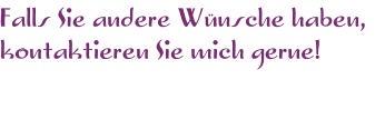 Falls Sie andere W�nsche haben,  kontaktieren Sie mich gerne!